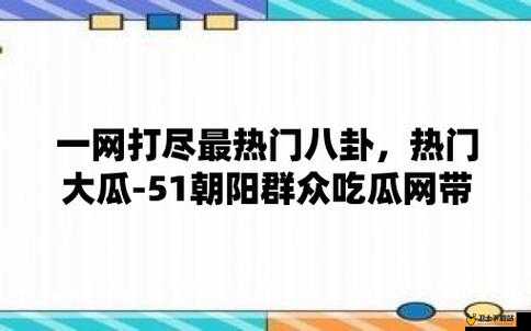 51cg 今日吃瓜热门大瓜必看最新：娱乐八卦、社会百态一网打尽